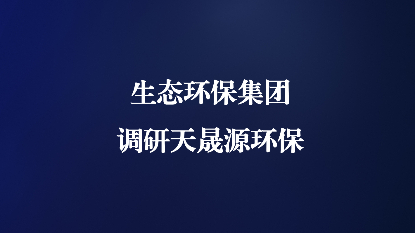 高度重視！生態(tài)環(huán)保集團(tuán)王亮總經(jīng)理調(diào)研天晟源環(huán)保