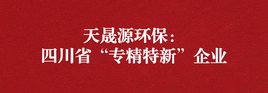 喜訊！天晟源環(huán)保成功通過(guò)“四川省專精特新企業(yè)”認(rèn)定