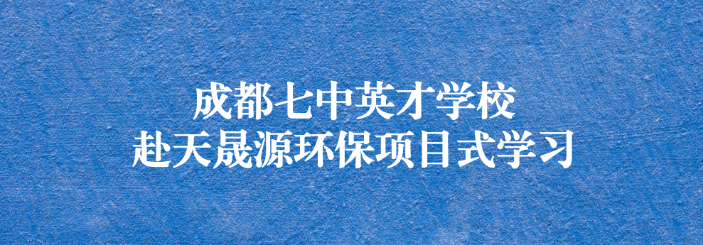 開(kāi)啟知識(shí)之窗，助力成長(zhǎng)之路——成都七中英才學(xué)校師生赴天晟源環(huán)保參觀學(xué)習(xí)